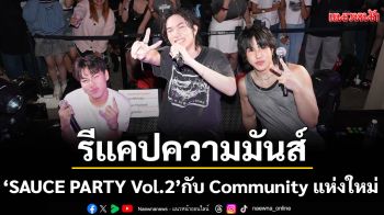 รีแคปความมันส์\'SAUCE PARTY Vol.2\'กับ Community แห่งใหม่ของคนเทสดี
