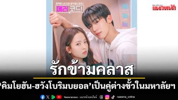 รักข้ามคลาส \'คิมโยฮัน-ฮวังโบริมบยอล\' เป็นคู่ต่างขั้วในรั้วมหาลัยฯ ในซีรีส์\'LOVE.exe โค้ดรักหัวใจไม่มีรวน\'