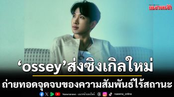 \'ossey\'ส่งซิงเกิลใหม่ \'เรื่องของเรื่อง\'ถ่ายทอดจุดจบของความสัมพันธ์ไร้สถานะ