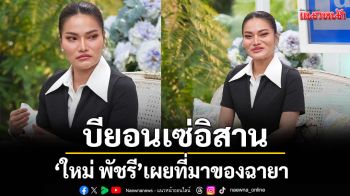 \'ใหม่ พัชรี\'เผยที่มาของฉายา \'บียอนเซ่อิสาน\'ที่เปลี่ยนชีวิต