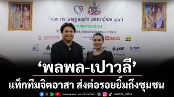 ‘พลพล – เปาวลี’แท็กทีมจิตอาสา ส่งต่อรอยยิ้มถึงชุมชน โครงการ ราษฎรสุขใจ พลานามัยสมบูรณ์ แพทย์พระราชทาน