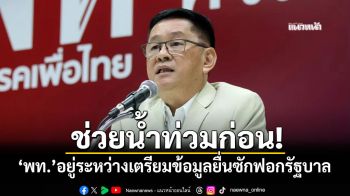 ช่วยน้ำท่วมก่อน! ‘เพื่อไทย’อยู่ระหว่างเตรียมข้อมูลยื่นซักฟอกรัฐบาล