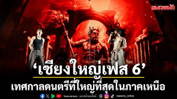 \'เชียงใหญ่เฟส 6\'สนุกสมการรอคอยกับเทศกาลดนตรีที่ใหญ่ที่สุดในภาคเหนือ 3เวที44ศิลปินฟินสุด