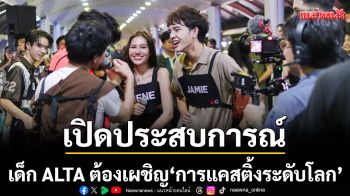 เปิดประสบการณ์ใหม่ เด็ก ALTA ต้องเผชิญ\'การแคสติ้งระดับโลก\' กับ \'หนอน ยุงไมเยอร์\'