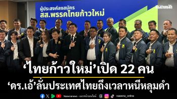 ไทยก้าวใหม่ ลุยเปิดตัว 22 ผู้เสนอตัวลงสมัคร สส.  ดร.เอ้ ลั่นประเทศไทยถึงเวลาหนีหลุมดำ