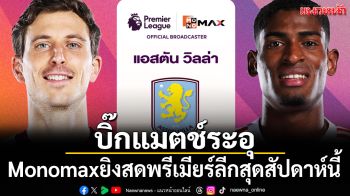 บิ๊กแมตช์ระอุ!\'Monomax\'ยิงสดพรีเมียร์ลีกสุดสัปดาห์นี้