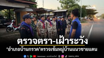 ตรวจตรา-เฝ้าระวัง! \'อำเภอบ้านกรวด\'ตรวจเข้มหมู่บ้านแนวชายแดน