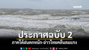 อุตุฯประกาศฉบับ 2 เตือนภาคใต้ฝนตกหนัก-อ่าวไทยคลื่นลมแรง