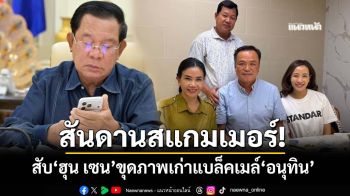 สันดานสแกมเมอร์! สับ‘ฮุน เซน’ขุดภาพเก่าแบล็คเมล์‘อนุทิน’ สะท้อนจนตรอก-เย้ยคนไทยรู้ทัน