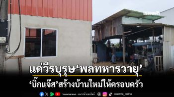 แด่วีรบุรุษ! สานฝัน‘พลทหารวายุ’ บิ๊กแจ๊สสร้างบ้านหลังใหม่ให้ครอบครัว