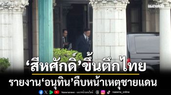 นายกฯเก็บตัวทำงานบนตึกไทยตั้งแต่บ่าย สีหศักดิ์ รายงานคืบหน้าเหตุชายแดนไทย กัมพูชา