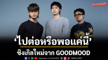 ‘ไปต่อหรือพอแค่นี้’ซิงเกิลใหม่จาก GOODMOOD ในวันที่ความรักเกิดคำถามขึ้นในใจ