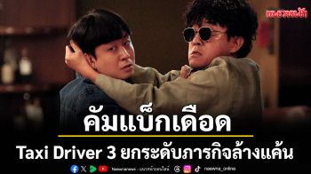 Taxi Driver 3 คัมแบ็กเดือด! ยกระดับภารกิจล้างแค้น สู่เครือข่ายอาชญากรรมข้ามชาติ เปิดฉากซีรีส์เข้มข้นที่สุดแห่งปี 2025