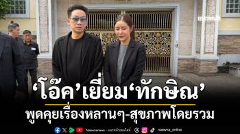 \'โอ๊ค-ภรรยา\' เข้าเยี่ยม \'ทักษิณ\' พูดคุยเรื่องหลานๆ-สุขภาพโดยรวม