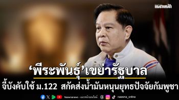 ‘พีระพันธุ์’ เขย่ารัฐบาล เลิกอ้อมค้อม! จี้บังคับใช้กฎหมาย ม.122 เด็ดขาด สกัดส่งน้ำมันหนุนยุทธปัจจัยกัมพูชา