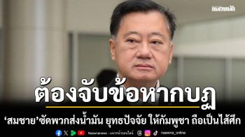 สมชาย เดือด! พวกส่งน้ำมัน ยุทธปัจจัย ให้กัมพูชา ถือเป็นไส้ศึก ต่อแผ่นดิน ต้องจับข้อหากบฏ