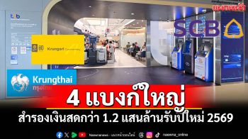 4 แบงก์ใหญ่แห่ สำรองเงินสด  กว่า 1.2 แสนล้าน รับปีใหม่ 2569