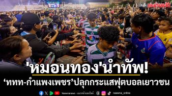 \'หมอนทอง\'นำทัพ! ‘ททท-กำแพงเพชร’ปลุกกระแสฟุตบอลเยาวชน