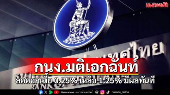 กนง.มติเอกฉันท์ ลดดอกเบี้ย 0.25% เหลือ 1.25% มีผลทันที