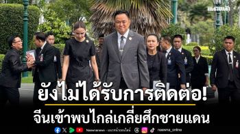 อนุทิน เผยทูตพิเศษจีนฯ ยังไม่ประสานเข้าพบคุยไกล่เกลี่ยสถานการณ์ไทย-กัมพูชา