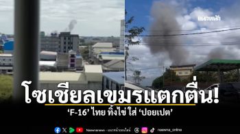 โซเชียลเขมรแตกตื่น  F 16 ไทย ทิ้งไข่ ใส่ ปอยเปต