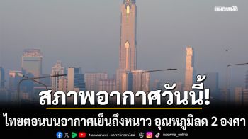 สภาพอากาศวันนี้! ไทยตอนบนอากาศเย็นถึงหนาว อุณหภูมิลด 2 องศา ใต้ฝนตกหนัก