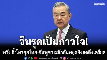 จีนรุดเป็นกาวใจศึกชายแดน หวัง อี้ โทรคุย สีหศักดิ์-ปรัก สุคน ผลักดันหยุดยิงลดตึงเครียด