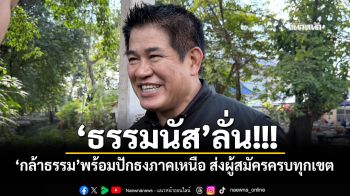 \'ธรรมนัส\'ลั่น! \'กล้าธรรม\'พร้อมปักธงภาคเหนือ ส่งผู้สมัครครบทุกเขต