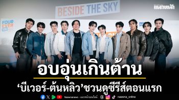 อบอุ่นเกินต้าน \'บีเวอร์-ต้นหลิว\'พร้อมทีมนักแสดง ดูซีรีส์ตอนแรก