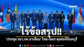 ไร้ข้อสรุป! \'ประชุม รมว.กต.อาเซียน\' ไทย-เขมร คุยต่อที่จันทบุรี