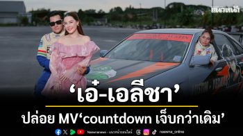 ‘เอ๋-เอลีชา’ปล่อย MV เพลง ‘countdown เจ็บกว่าเดิม’ จับ‘เอ็กซ์ อัศนัย’ขึ้นแท่นพระเอก MV