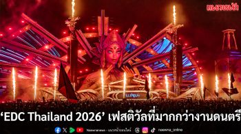 เฟสติวัลที่มากกว่างานดนตรี ‘EDC Thailand 2026’ คัมแบ็กยิ่งใหญ่! พร้อมไลน์อัพดีเจระดับโลก