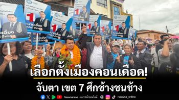 เลือกตั้งเมืองคอนเดือด! แห่สมัคร สส.คึกคัก จับตา เขต 7 ศึกช้างชนช้าง