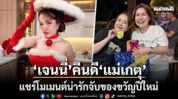 ปิดจบดราม่า เจนนี่ รัชนก คืนดี แม่เกตุ แชร์โมเมนต์น่ารักจับของขวัญปีใหม่
