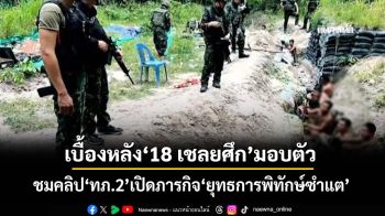 ชมคลิป! ‘ทภ.2’เปิดภารกิจ‘ยุทธการพิทักษ์ซำแต’ เบื้องหลัง‘18 เชลยศึกกัมพูชา’ยอมมอบตัวโดยดี
