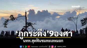 เลยหนาวจัง \'ภูกระดึง\'9องศา ชาวบ้านลุกผิงไฟ นักท่องเที่ยวสุดฟินชมทะเลหมอก