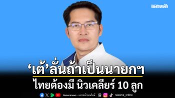 สะเทือน!!! เต้ มงคลกิตติ์ ลั่นถ้าเป็นนายกฯ ไทยต้องมี นิวเคลียร์ 10 ลูก