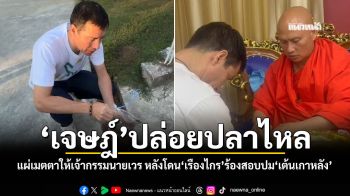 ‘เจษฎ์’ปล่อยปลาไหล แผ่เมตตาให้เจ้ากรรมนายเวร หลังโดน‘เรืองไกร’ร้องสอบปม‘เต้นเกาหลัง’