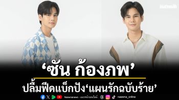 ‘ซัน ก้องภพ’ปลื้มฟีดแบ็กปัง ‘แผนรักฉบับร้าย’มาแรง