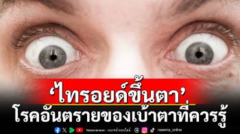 ตาโปน ตาแห้ง ‘ไทรอยด์ขึ้นตา’ โรคอันตรายของเบ้าตาที่ควรรู้