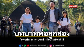 ยศชนัน สวมบท คุณพ่อลูกสอง ต่อคิวพาครอบครัวเที่ยวไนท์ซาฟารี