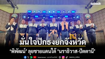 ‘พิพัฒน์’ ลุยชายแดนใต้ ‘นราธิวาส-ปัตตานี’ มั่นใจปักธงยกจังหวัด