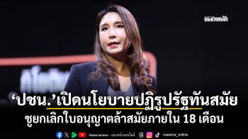 \'ปชน.\'เปิดนโยบายปฏิรูปรัฐทันสมัย ชูยกเลิกใบอนุญาตล้าสมัยภายใน 18 เดือน