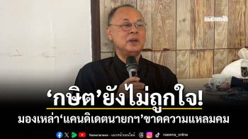 \'กษิต\'ยังไม่ถูกใจ! มองเหล่า\'แคนดิเดตนายกฯ\'ขาดความแหลมคม