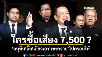 ใครซื้อเสียง 7,500 ? \'อนุทิน\'ลั่น!เดี๋ยวเอา\'เขาควาย\'ไปครอบให้