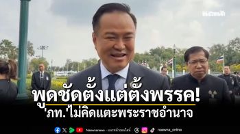 พูดชัดตั้งแต่ตั้งพรรค! \'อนุทิน\'ย้ำ\'ภท.\'ไม่คิดแตะพระราชอำนาจ