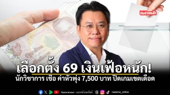 เลือกตั้ง 69 เงินเฟ้อหนัก นักวิชาการ เชื่อ ค่าหัวพุ่ง 7500 บาท ปิดเกมเขตเดือด