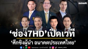 \'ช่อง 7HD\'เปิดเวทีใหญ่ \'ศึกชิงผู้นำ อนาคตประเทศไทย\'เกมประชันวิสัยทัศน์โค้งสุดท้าย
