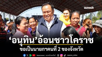 \'อนุทิน\'อ้อนชาวโคราช ขอเป็นนายกฯคนที่ 2 ของจังหวัด ลั่นจะทำงานไม่รู้จักเหน็ดเหนื่อย