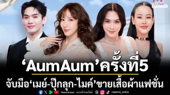\'AumAum\'ครั้งที่ 5มาแซ่บอีกแล้วจับมือ\'เมย์-ปุ๊กลุก-ไมค์\'ขายเสื้อผ้าแฟชั่นสุดชิค